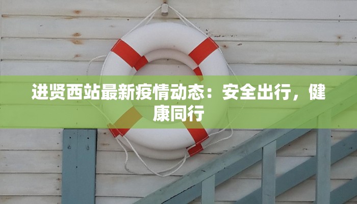 进贤西站最新疫情动态：安全出行，健康同行