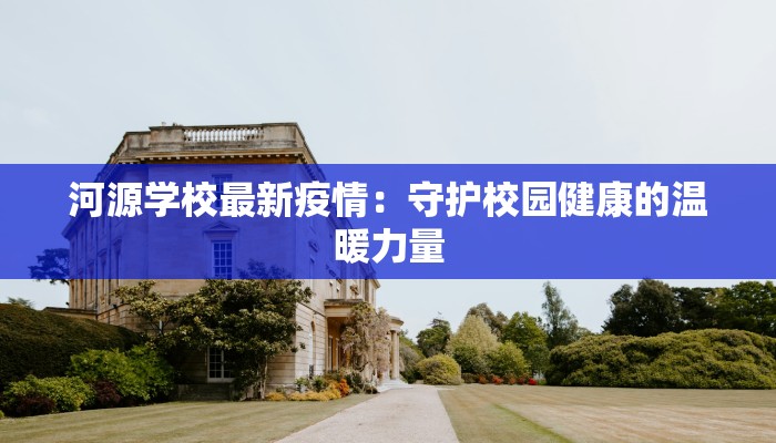 河源学校最新疫情：守护校园健康的温暖力量