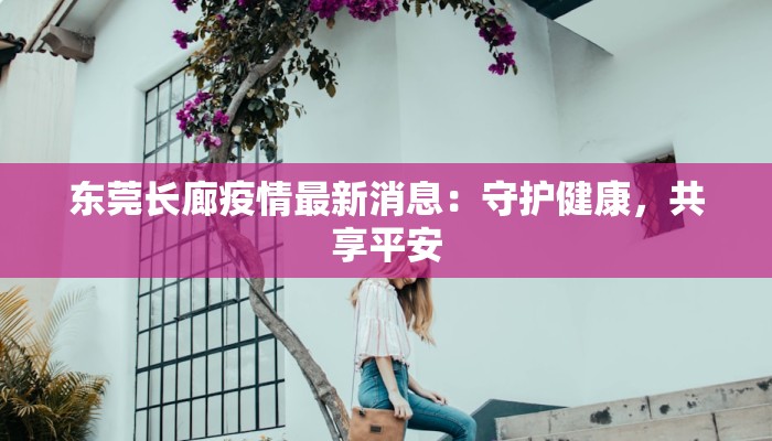 东莞长廊疫情最新消息：守护健康，共享平安