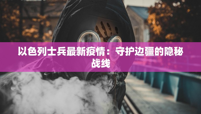 以色列士兵最新疫情：守护边疆的隐秘战线