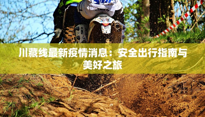 川藏线最新疫情消息：安全出行指南与美好之旅