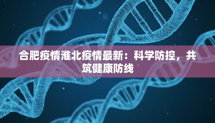合肥疫情淮北疫情最新：科学防控，共筑健康防线