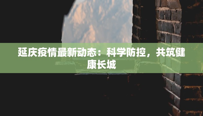 延庆疫情最新动态：科学防控，共筑健康长城