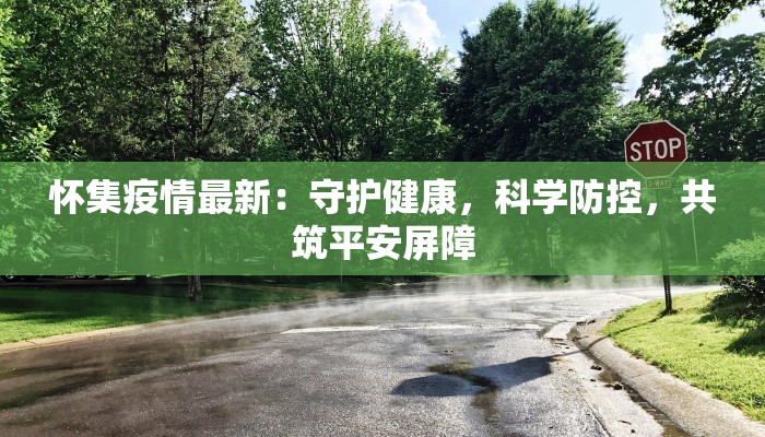 怀集疫情最新：守护健康，科学防控，共筑平安屏障