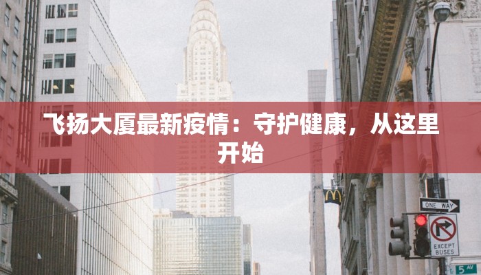 飞扬大厦最新疫情：守护健康，从这里开始