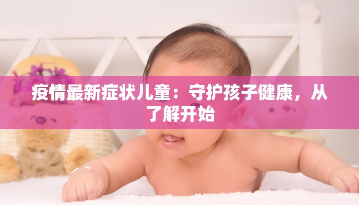 疫情最新症状儿童：守护孩子健康，从了解开始
