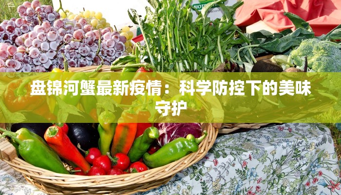盘锦河蟹最新疫情：科学防控下的美味守护
