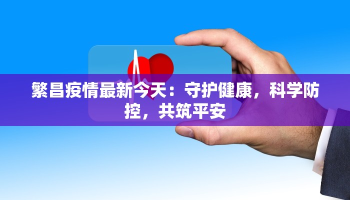 繁昌疫情最新今天：守护健康，科学防控，共筑平安