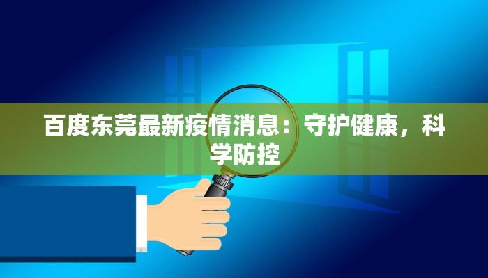 百度东莞最新疫情消息：守护健康，科学防控