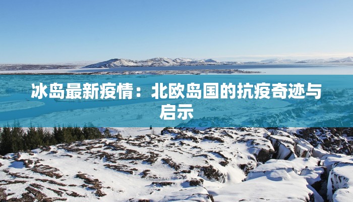冰岛最新疫情：北欧岛国的抗疫奇迹与启示