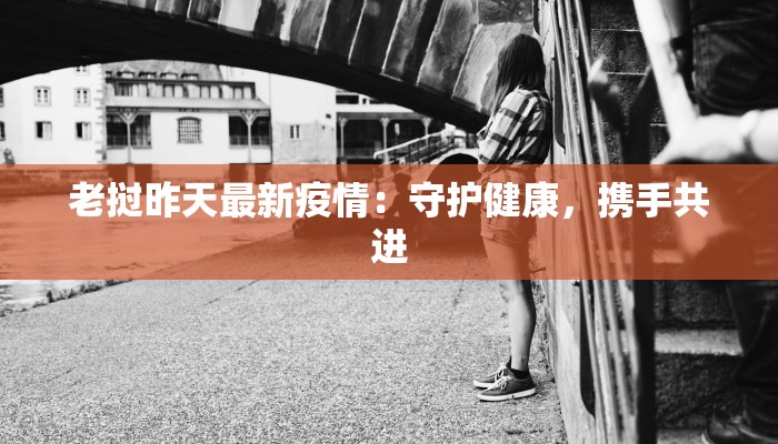 老挝昨天最新疫情：守护健康，携手共进