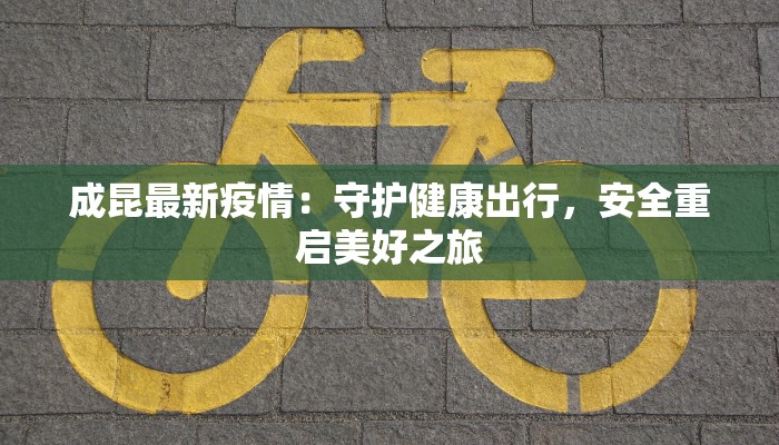 成昆最新疫情：守护健康出行，安全重启美好之旅