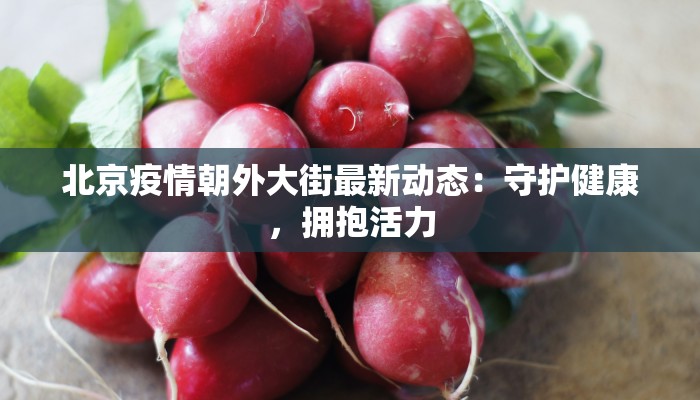 北京疫情朝外大街最新动态：守护健康，拥抱活力