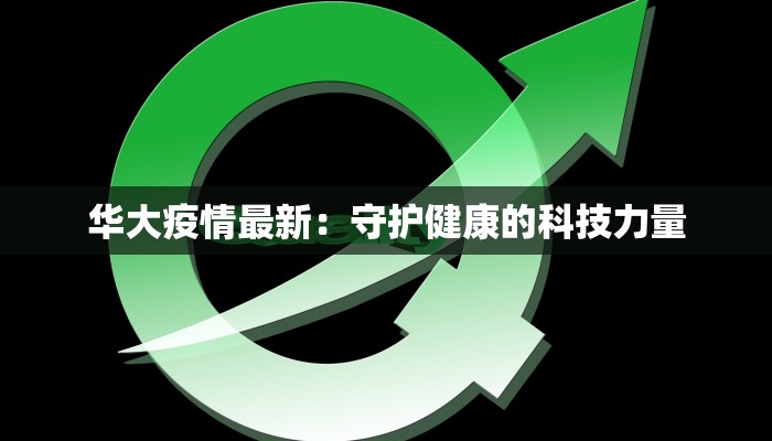 华大疫情最新：守护健康的科技力量