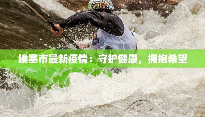 埃塞市最新疫情：守护健康，拥抱希望