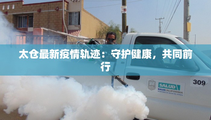 太仓最新疫情轨迹：守护健康，共同前行