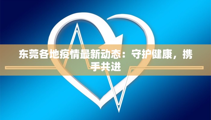 东莞各地疫情最新动态：守护健康，携手共进