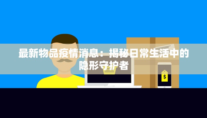 最新物品疫情消息：揭秘日常生活中的隐形守护者