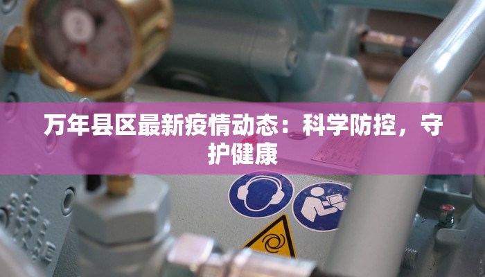 万年县区最新疫情动态：科学防控，守护健康