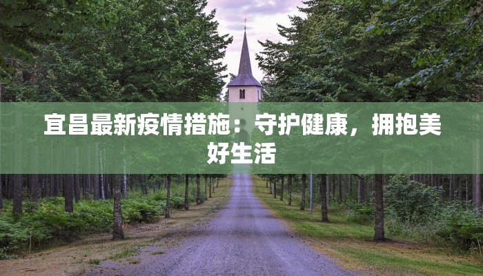 宜昌最新疫情措施：守护健康，拥抱美好生活