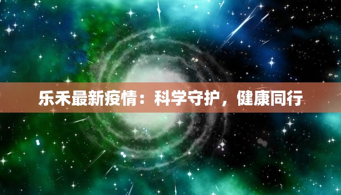 乐禾最新疫情：科学守护，健康同行