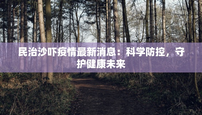 民治沙吓疫情最新消息：科学防控，守护健康未来