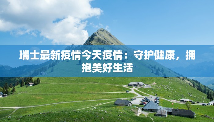 瑞士最新疫情今天疫情：守护健康，拥抱美好生活