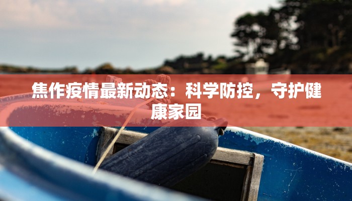 焦作疫情最新动态：科学防控，守护健康家园