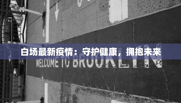 白场最新疫情：守护健康，拥抱未来