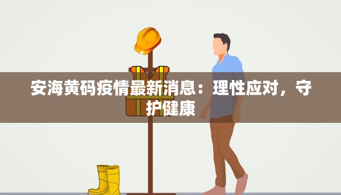 安海黄码疫情最新消息:理性应对,守护健康 安海黄码疫情最新消息:理性应对,守护健康