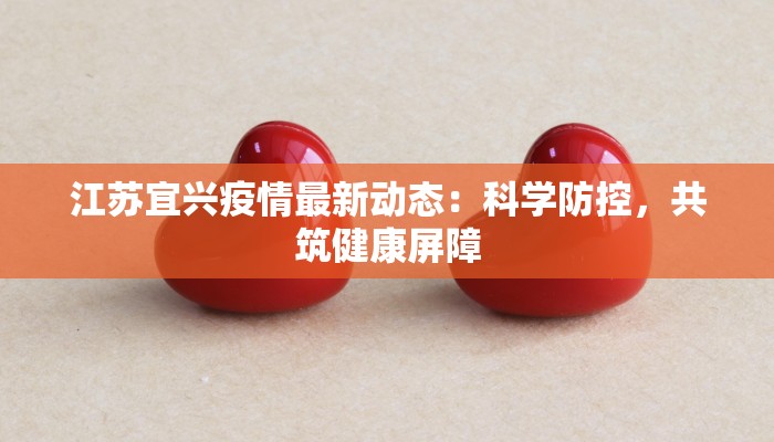 江苏宜兴疫情最新动态：科学防控，共筑健康屏障