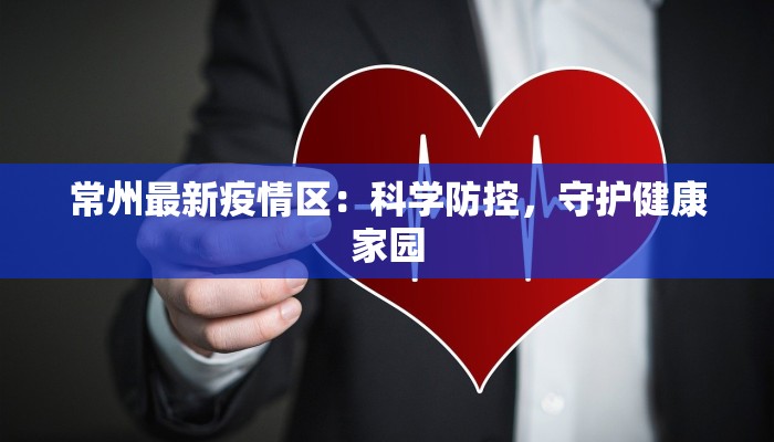 常州最新疫情区:科学防控,守护健康家园 常州最新疫情区:科学防控,守护健康家园