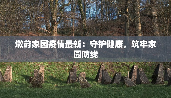 墩莳家园疫情最新:守护健康,筑牢家园防线 墩莳家园疫情最新:守护健康,筑牢家园防线