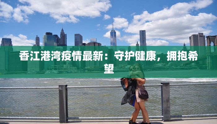 香江港湾疫情最新:守护健康,拥抱希望 香江港湾疫情最新:守护健康,拥抱希望