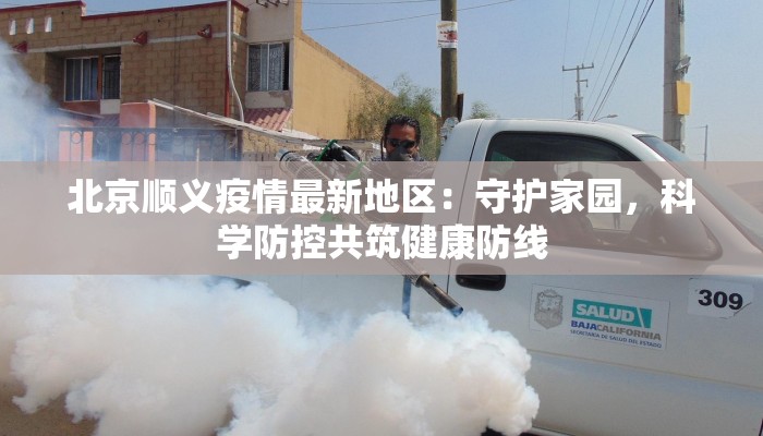 北京顺义疫情最新地区：守护家园，科学防控共筑健康防线