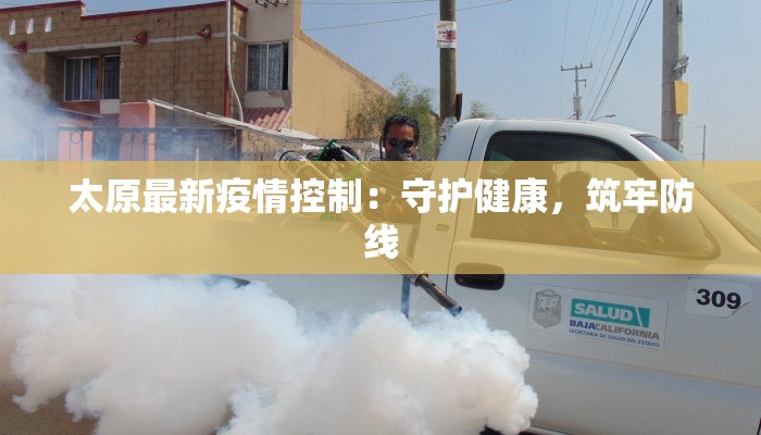 太原最新疫情控制:守护健康,筑牢防线 太原最新疫情控制:守护健康,筑牢防线