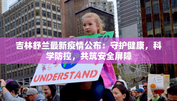 吉林舒兰最新疫情公布:守护健康,科学防控,共筑安全屏障 吉林舒兰最新疫情公布:守护健康,科学防控,共筑安全屏障
