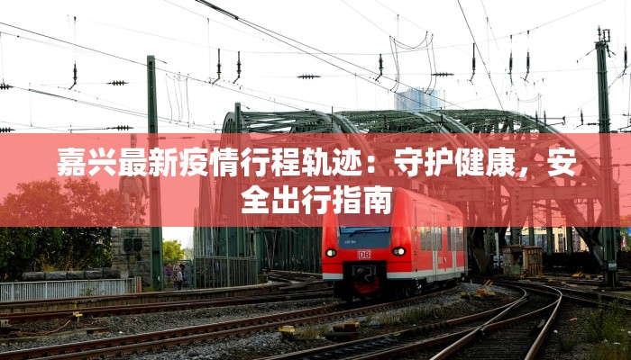 嘉兴最新疫情行程轨迹：守护健康，安全出行指南