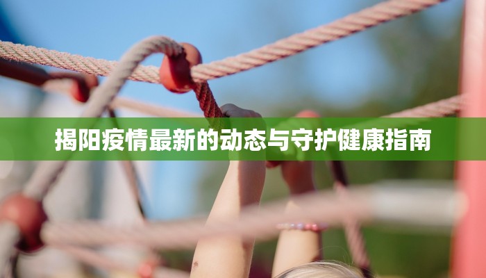 揭阳疫情最新的动态与守护健康指南