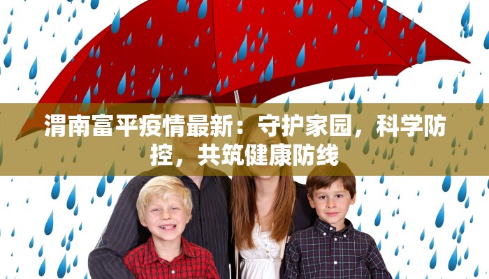 渭南富平疫情最新：守护家园，科学防控，共筑健康防线