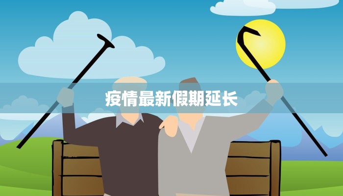 疫情最新假期延长 疫情最新假期延长