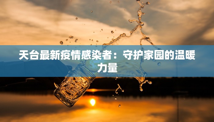 天台最新疫情感染者:守护家园的温暖力量 天台最新疫情感染者:守护家园的温暖力量