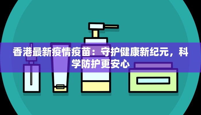香港最新疫情疫苗：守护健康新纪元，科学防护更安心