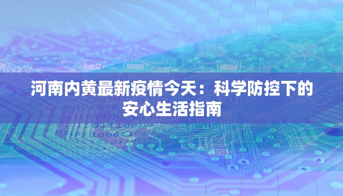 河南内黄最新疫情今天：科学防控下的安心生活指南