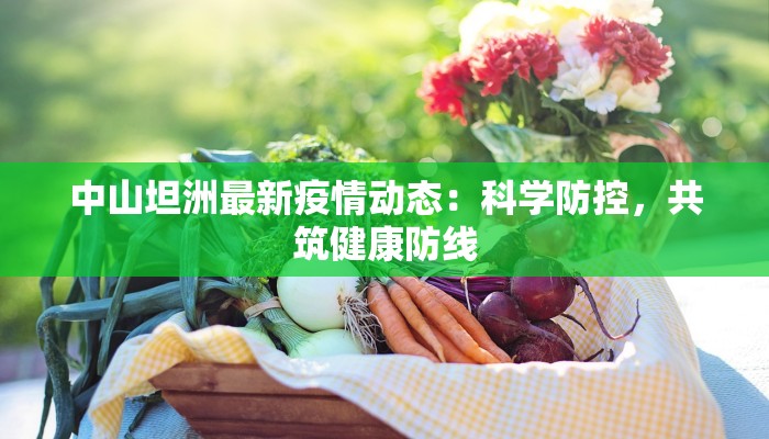 中山坦洲最新疫情动态：科学防控，共筑健康防线