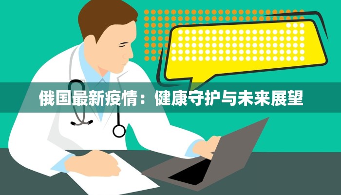 俄国最新疫情：健康守护与未来展望
