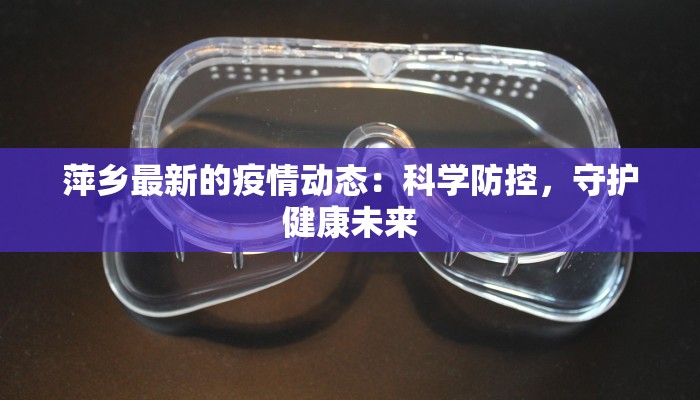 萍乡最新的疫情动态：科学防控，守护健康未来