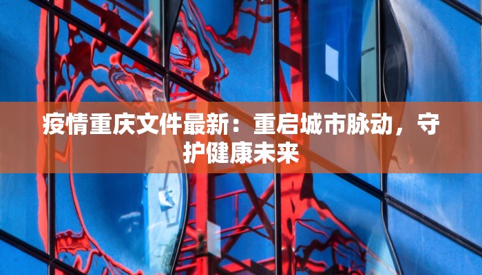 疫情重庆文件最新：重启城市脉动，守护健康未来
