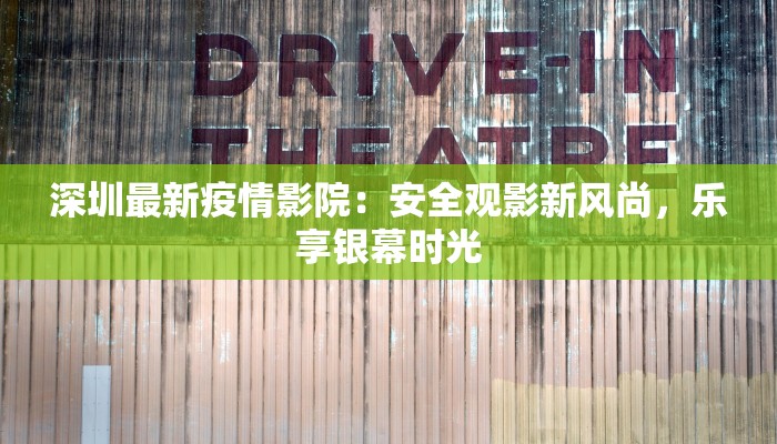 深圳最新疫情影院：安全观影新风尚，乐享银幕时光