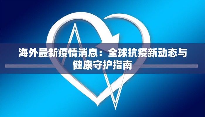 海外最新疫情消息：全球抗疫新动态与健康守护指南